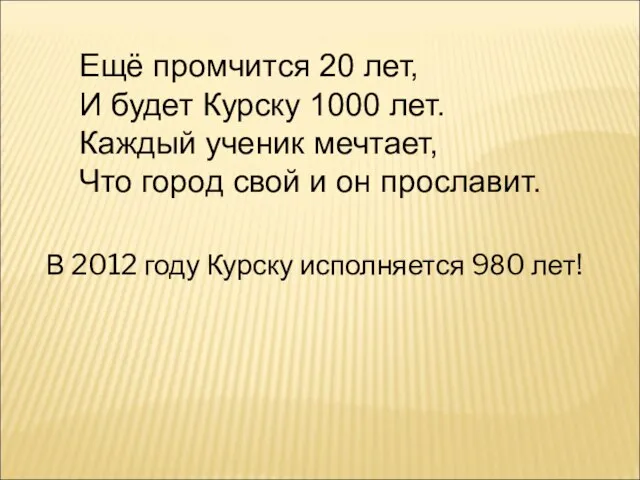 Ещё промчится 20 лет, И будет Курску 1000 лет. Каждый ученик мечтает,