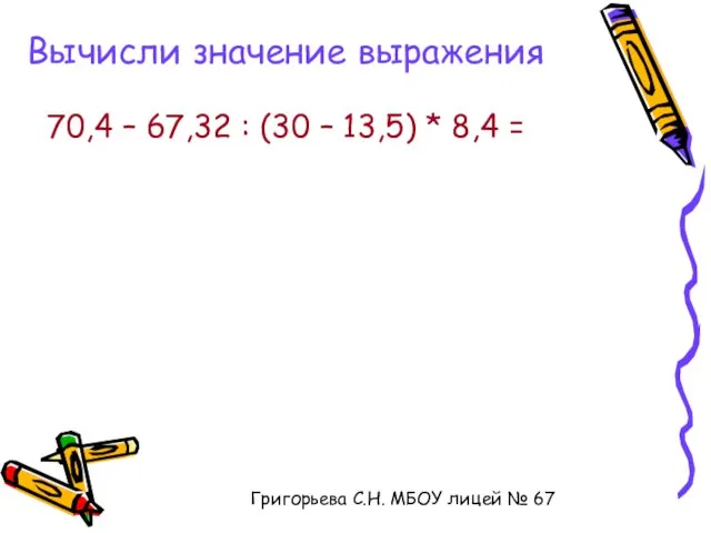 Вычисли значение выражения 70,4 – 67,32 : (30 – 13,5) * 8,4