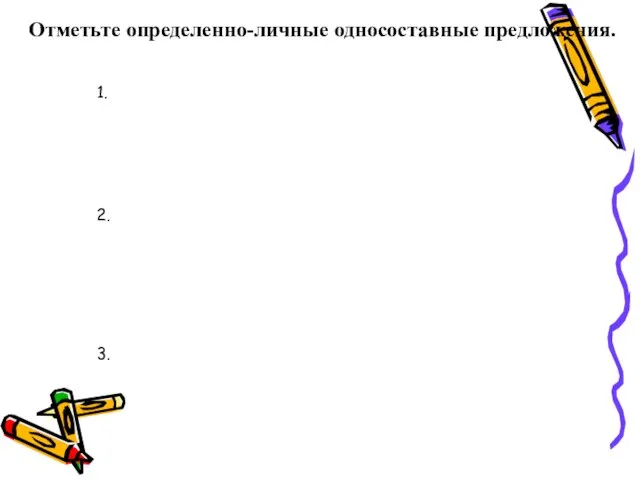 Отметьте определенно-личные односоставные предложения. 1. 2. 3.