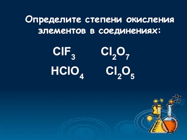 Определите степени окисления элементов в соединениях: ClF3 Cl2O7 HClO4 Cl2O5