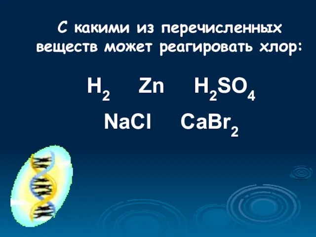 С какими из перечисленных веществ может реагировать хлор: H2 Zn H2SO4 NaCl CaBr2