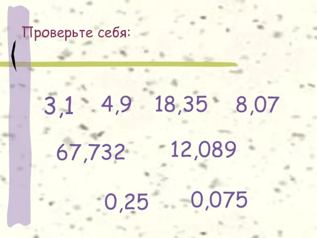 Проверьте себя: 3,1 4,9 18,35 8,07 67,732 12,089 0,25 0,075