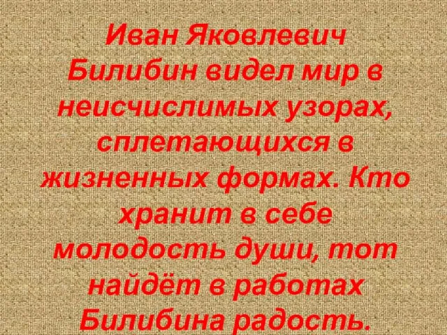 Иван Яковлевич Билибин видел мир в неисчислимых узорах, сплетающихся в жизненных формах.