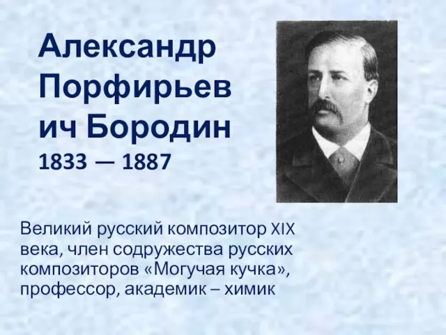 Александр Порфирьевич Бородин 1833 — 1887 Великий русский композитор XIX века, член