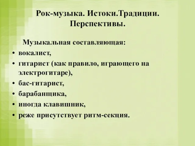 Рок-музыка. Истоки.Традиции. Перспективы. Музыкальная составляющая: вокалист, гитарист (как правило, играющего на электрогитаре),