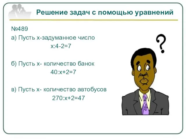 Решение задач с помощью уравнений №489 а) Пусть х-задуманное число х:4-2=7 б)