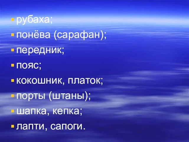 рубаха; понёва (сарафан); передник; пояс; кокошник, платок; порты (штаны); шапка, кепка; лапти, сапоги.