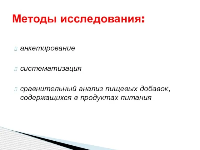 анкетирование систематизация сравнительный анализ пищевых добавок, содержащихся в продуктах питания Методы исследования: