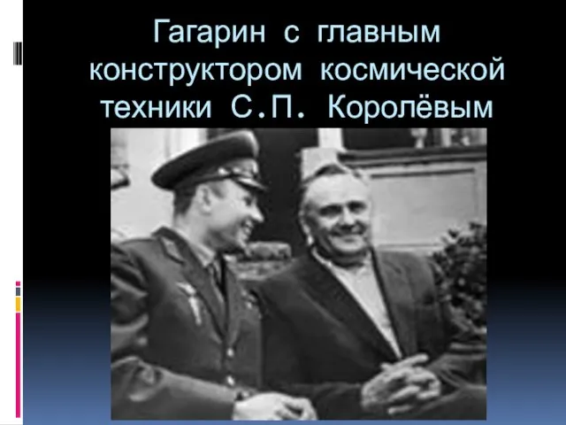Гагарин с главным конструктором космической техники С.П. Королёвым