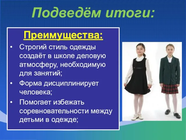 Подведём итоги: Преимущества: Строгий стиль одежды создаёт в школе деловую атмосферу, необходимую