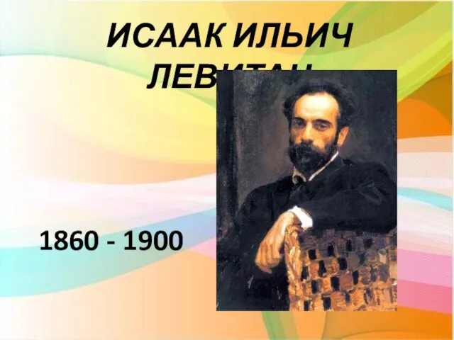 ИСААК ИЛЬИЧ ЛЕВИТАН 1860 - 1900