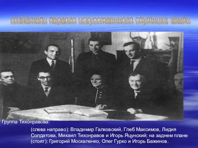 создатели первого искусственного спутника земли Группа Тихонравова: (слева направо): Владимир Галковский, Глеб