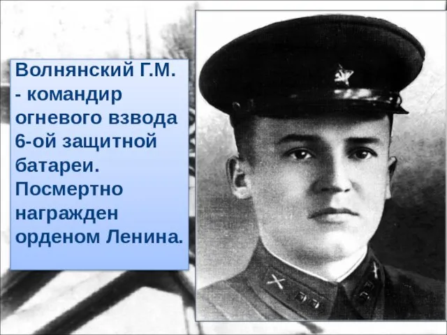 Волнянский Г.М. - командир огневого взвода 6-ой защитной батареи. Посмертно награжден орденом Ленина.