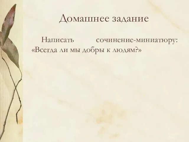 Домашнее задание Написать сочинение-миниатюру: «Всегда ли мы добры к людям?»