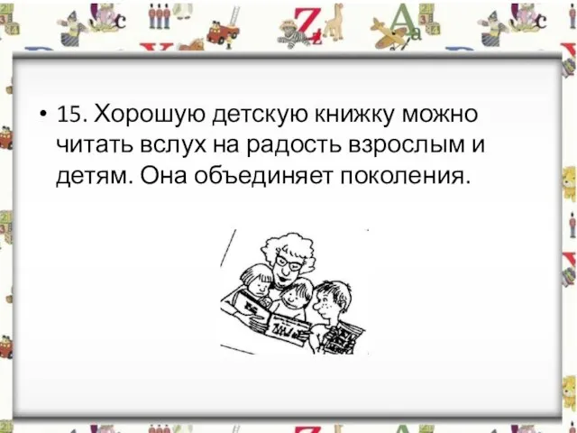 15. Хорошую детскую книжку можно читать вслух на радость взрослым и детям. Она объединяет поколения.