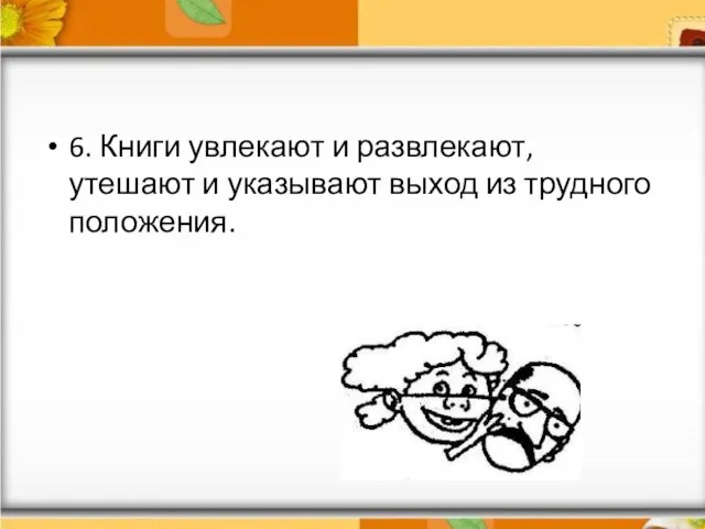 6. Книги увлекают и развлекают, утешают и указывают выход из трудного положения.