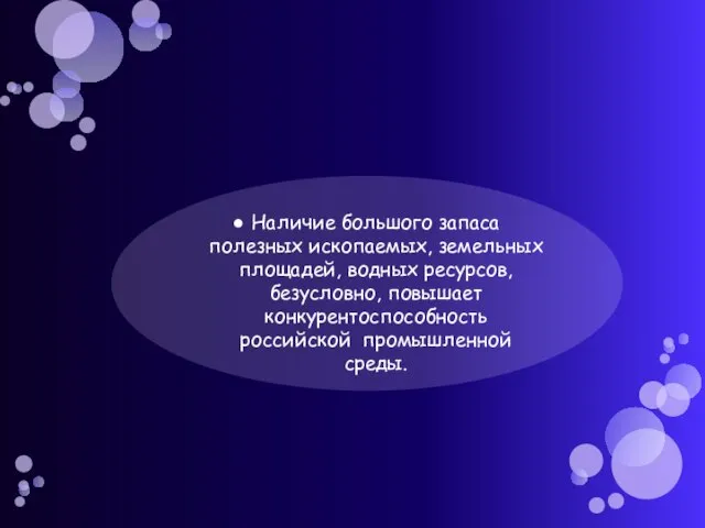 Наличие большого запаса полезных ископаемых, земельных площадей, водных ресурсов, безусловно, повышает конкурентоспособность российской промышленной среды.