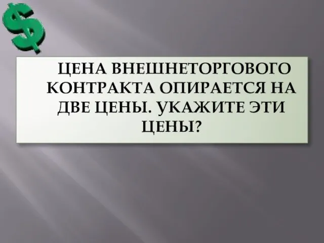 ЦЕНА ВНЕШНЕТОРГОВОГО КОНТРАКТА ОПИРАЕТСЯ НА ДВЕ ЦЕНЫ. УКАЖИТЕ ЭТИ ЦЕНЫ?