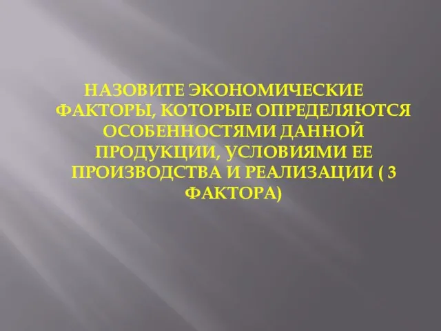 НАЗОВИТЕ ЭКОНОМИЧЕСКИЕ ФАКТОРЫ, КОТОРЫЕ ОПРЕДЕЛЯЮТСЯ ОСОБЕННОСТЯМИ ДАННОЙ ПРОДУКЦИИ, УСЛОВИЯМИ ЕЕ ПРОИЗВОДСТВА И РЕАЛИЗАЦИИ ( 3 ФАКТОРА)