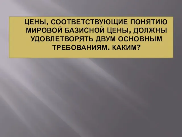 ЦЕНЫ, СООТВЕТСТВУЮЩИЕ ПОНЯТИЮ МИРОВОЙ БАЗИСНОЙ ЦЕНЫ, ДОЛЖНЫ УДОВЛЕТВОРЯТЬ ДВУМ ОСНОВНЫМ ТРЕБОВАНИЯМ. КАКИМ?