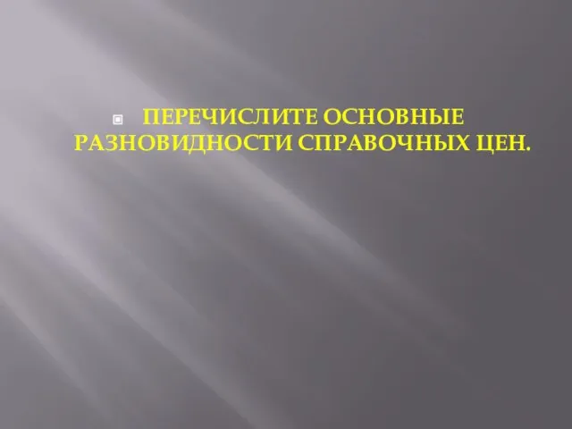 ПЕРЕЧИСЛИТЕ ОСНОВНЫЕ РАЗНОВИДНОСТИ СПРАВОЧНЫХ ЦЕН.