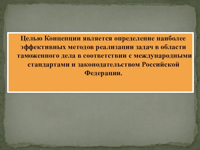 Целью Концепции является определение наиболее эффективных методов реализации задач в области таможенного