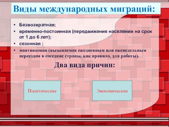 Виды международных миграций: Безвозвратная; временно-постоянная (передвижение населения на срок от 1 до