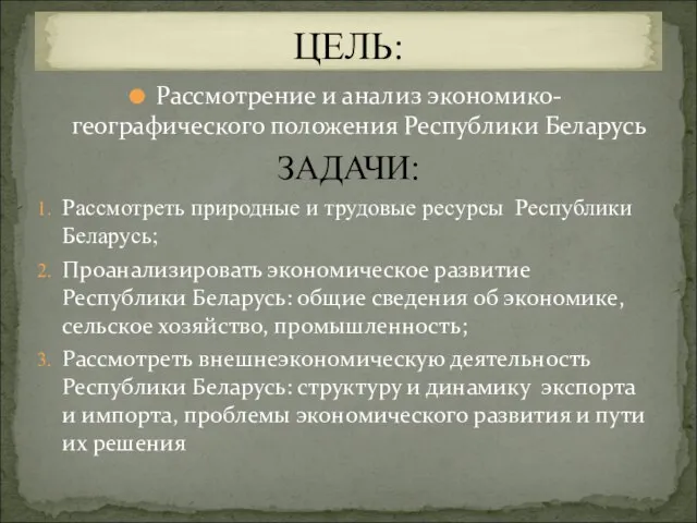 Рассмотрение и анализ экономико-географического положения Республики Беларусь ЗАДАЧИ: Рассмотреть природные и трудовые