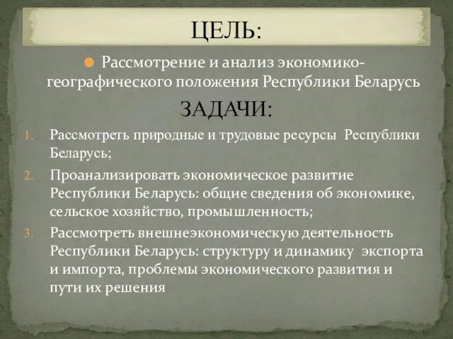 Рассмотрение и анализ экономико-географического положения Республики Беларусь ЗАДАЧИ: Рассмотреть природные и трудовые