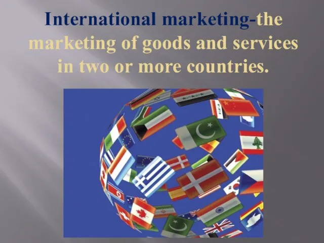 International marketing-the marketing of goods and services in two or more countries.