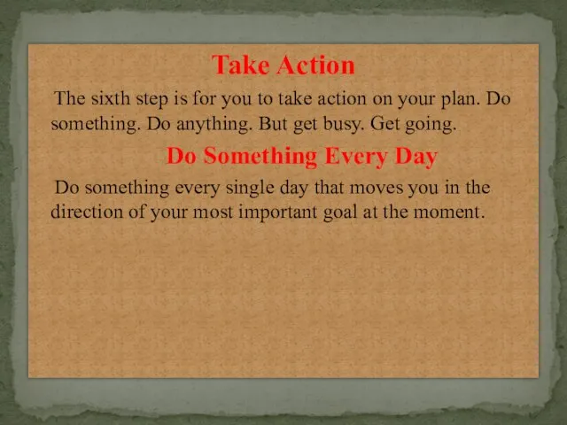 Take Action The sixth step is for you to take action on