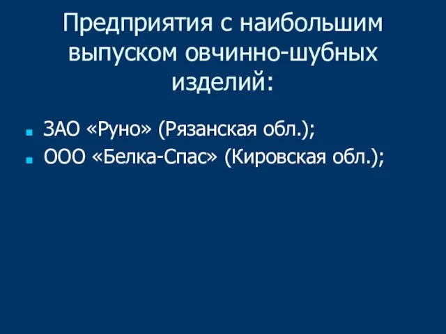 Предприятия с наибольшим выпуском овчинно-шубных изделий: ЗАО «Руно» (Рязанская обл.); ООО «Белка-Спас» (Кировская обл.);