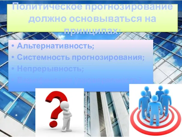 Политическое прогнозирование должно основываться на принципах: Альтернативность; Системность прогнозирования; Непрерывность; Верификация (проверяемость).