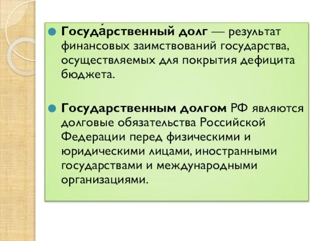 Госуда́рственный долг — результат финансовых заимствований государства, осуществляемых для покрытия дефицита бюджета.