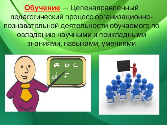 Обучение — Целенаправленный педагогический процесс организационно-познавательной деятельности обучаемого по овладению научными и прикладными знаниями, навыками, умениями