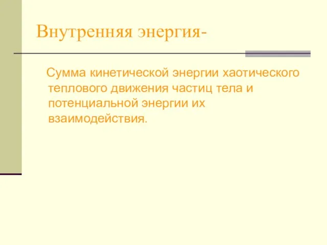 Внутренняя энергия- Сумма кинетической энергии хаотического теплового движения частиц тела и потенциальной энергии их взаимодействия.