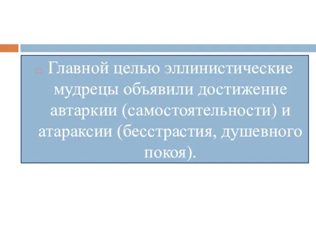 Главной целью эллинистические мудрецы объявили достижение автаркии (самостоятельности) и атараксии (бесстрастия, душевного покоя).