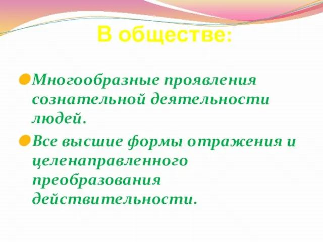 В обществе: Многообразные проявления сознательной деятельности людей. Все высшие формы отражения и целенаправленного преобразования действительности.