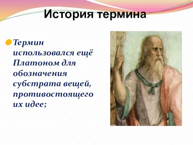 История термина Термин использовался ещё Платоном для обозначения субстрата вещей, противостоящего их идее;