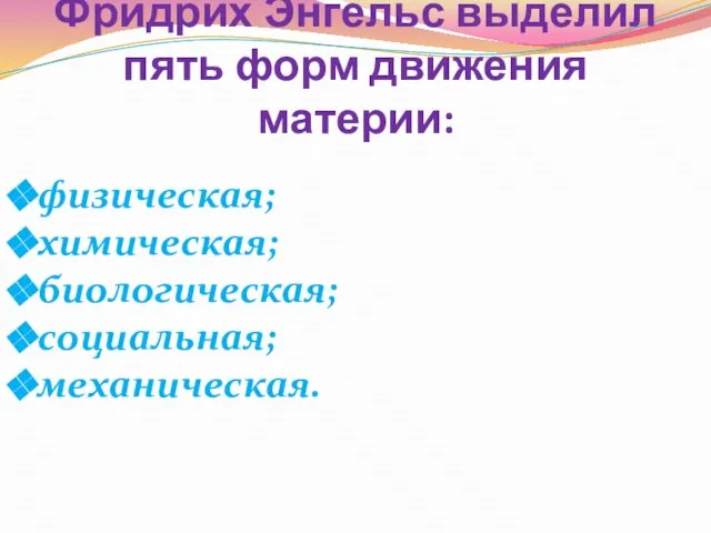 Фридрих Энгельс выделил пять форм движения материи: физическая; химическая; биологическая; социальная; механическая.