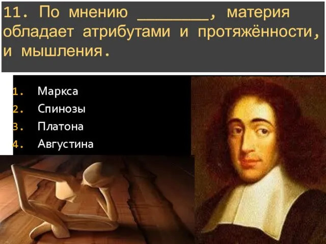 11. По мнению ________, материя обладает атрибутами и протяжённости, и мышления. Маркса Спинозы Платона Августина