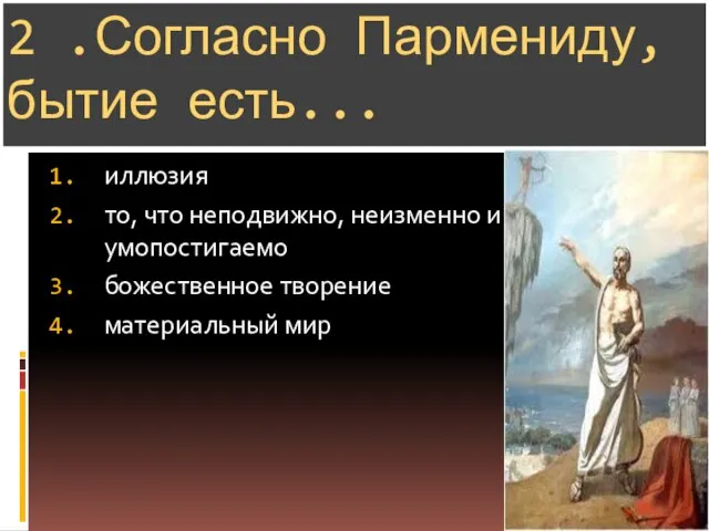 2 .Согласно Пармениду, бытие есть... иллюзия то, что неподвижно, неизменно и умопостигаемо божественное творение материальный мир