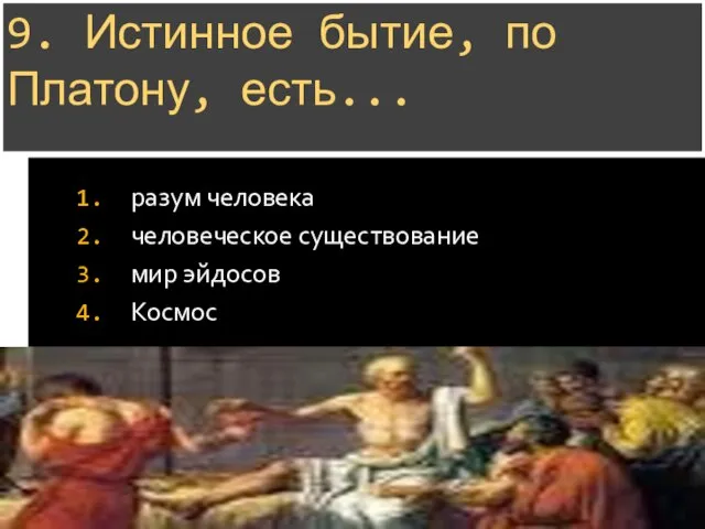 9. Истинное бытие, по Платону, есть... разум человека человеческое существование мир эйдосов Космос