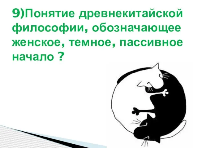 9)Понятие древнекитайской философии, обозначающее женское, темное, пассивное начало ?