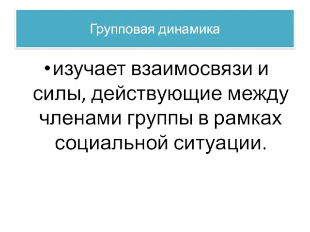 Групповая динамика изучает взаимосвязи и силы, действующие между членами группы в рамках социальной ситуации.