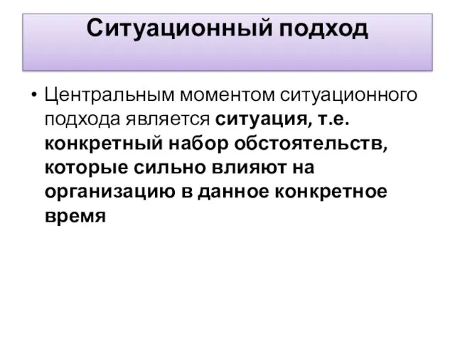 Ситуационный подход Центральным моментом ситуационного подхода является ситуация, т.е. конкретный набор обстоятельств,