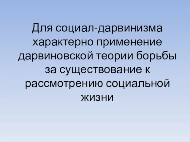 Для социал-дарвинизма характерно применение дарвиновской теории борьбы за существование к рассмотрению социальной жизни