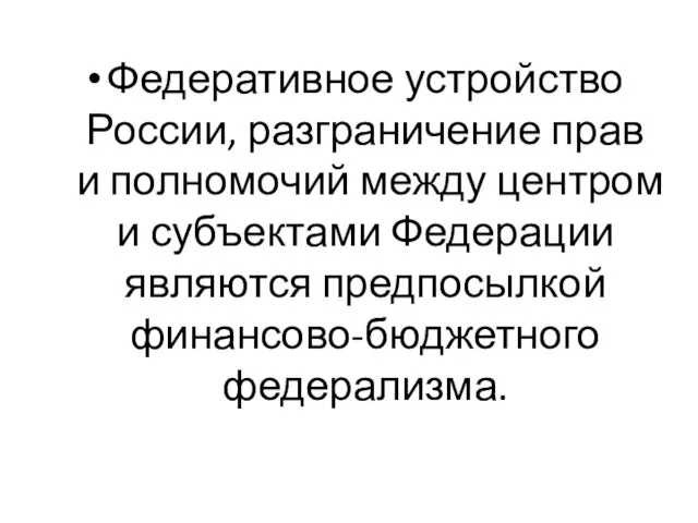 Федеративное устройство России, разграничение прав и полномочий между центром и субъектами Федерации являются предпосылкой финансово-бюджетного федерализма.