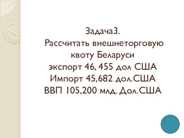 Задача3. Рассчитать внешнеторговую квоту Беларуси экспорт 46, 455 дол США Импорт 45,682
