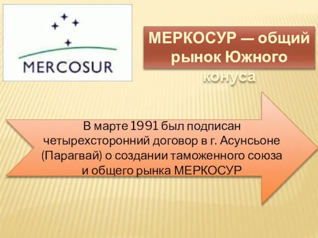 МЕРКОСУР — общий рынок Южного конуса В марте 1991 был подписан четырехсторонний